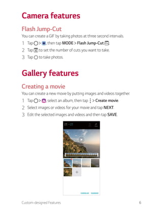Custom-designed Features 6
Camera features
Flash Jump-Cut
You can create a GIF by taking photos at three second intervals....