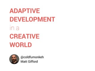 @coldfumonkeh
Matt Gifford
ADAPTIVE
DEVELOPMENT
in a
CREATIVE
WORLD
 