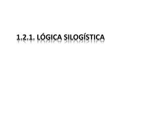 1.2.1. LÓGICA SILOGÍSTICA
 