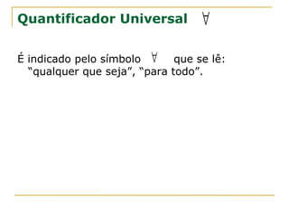 Quantificador Universal            ∀

É indicado pelo símbolo ∀     que se lê:
  “qualquer que seja”, “para todo”.
 