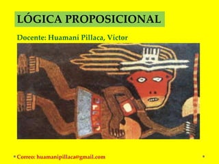 LÓGICA PROPOSICIONAL
Docente: Huamaní Pillaca, Víctor




Correo: huamanipillaca@gmail.com
 