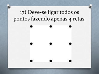 17) Deve-se ligar todos os
pontos fazendo apenas 4 retas.
 