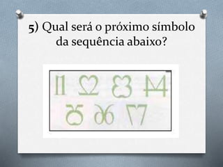 5) Qual será o próximo símbolo
da sequência abaixo?
 