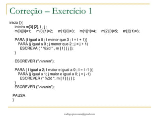 Então “Vamo manda bala!” Vetores e Matrizes São estruturas de dados  indexados  do mesmo tipo. Onde cada espaço será preenchido com um tipo único de dados. Indexados???? O que é isso? É um  í ndice para a posição onde será armazeda a informação. Tem como finalidade criar uma capacidade de armazenamento do mesmo tipo. Podemos ter vários  í ndices. Por convenção o primeiro  í ndice identifica a linha e o segundo identifica a coluna. Podemos ainda ter um terceiro indice que indicaria o plano. Teste [limite1][limite2][limite3] O incremento de  í ndices requer mais capacidade de armazenamento limite1 X limite 2 x limite 3 = total de memória 1 caracter = 1 byte - > 10 x 10 = 100 bytes de memória para armazenar 100 caracteres diferentes. Caso fosse do tipo inteiro duplo seriam 200 bytes.  