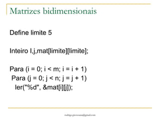 Só um detalhe INICIO ( ) { inteiro a,I; LER (“ % d “ , &a); inteiro matriz[a]; Para ( I igual a 0; I menor que a ; i++) Ler ( “ % d “ , &matriz[I]) ; Para ( I igual a 0; I menor que a ; i++) Ler ( “ %d “ , matriz[i]); PAUSA; } 