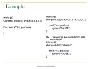 Exemplo Inicio inteiro M[3][2], i,j; M [0,0] =1; M [0,1] = 2; M [1,0] = 3; M [1,1] = 4; M [2,0] = 5; M [2,1] = 6; para (i igual 0; i menor que 3; i = i + 1 ) //linha para(j igual 0; j menor que 2; j = j + 1) //coluna  escreva  ( “ %d ”, M[ j, i ]); // ANALISAR ESTA LINHA!!! Fim 