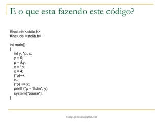 Ponteiros Um ponteiro proporciona um modo de acesso a variáveis sem referenciá-las diretamente O mecanismo usado para isto é o endereço da variável, que age como intermediário entre a variável e o programa que a acessa. Ponteiro = representação simbólica de um endereço 