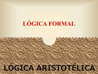 LÓGICA FORMAL
LÓGICA ARISTOTÉLICA1
 