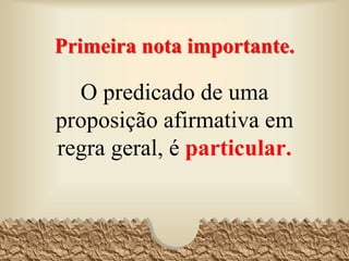 Primeira nota importante.
O predicado de uma
proposição afirmativa em
regra geral, é particular.
19
 