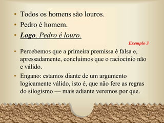• PROPOSIÇÕES - Também são em número de
três, nomeadas segundo os termos que contém:
• Premissa Maior [PM] - aquela que contém o
termo médio e o maior.
• Premissa Menor [Pm] - aquela que contém o
termo médio e o menor.
• Conclusão [C] - aquela que contém os dois
extremos [isto é, os termos maior e menor]
45
 