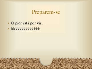 Preparem-se
• O pior está por vir...
• kkkkkkkkkkkkkk
75
 