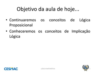 Objetivo da aula de hoje... 
•Continuaremos os conceitos de Lógica Proposicional 
•Conheceremos os conceitos de Implicação Lógica 
LÓGICA MATEMÁTICA 
2  