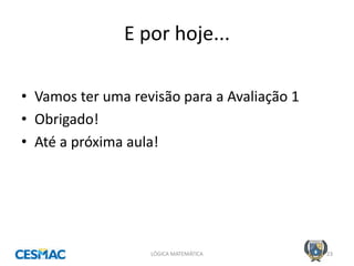 E por hoje... 
LÓGICA MATEMÁTICA 
23 
•Vamos ter uma revisão para a Avaliação 1 
•Obrigado! 
•Até a próxima aula! 