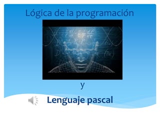Lógica de la programación
Lenguaje pascal
y
 