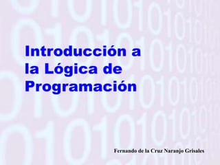 Introducción a  la Lógica de  Programación Fernando de la Cruz Naranjo Grisales 
