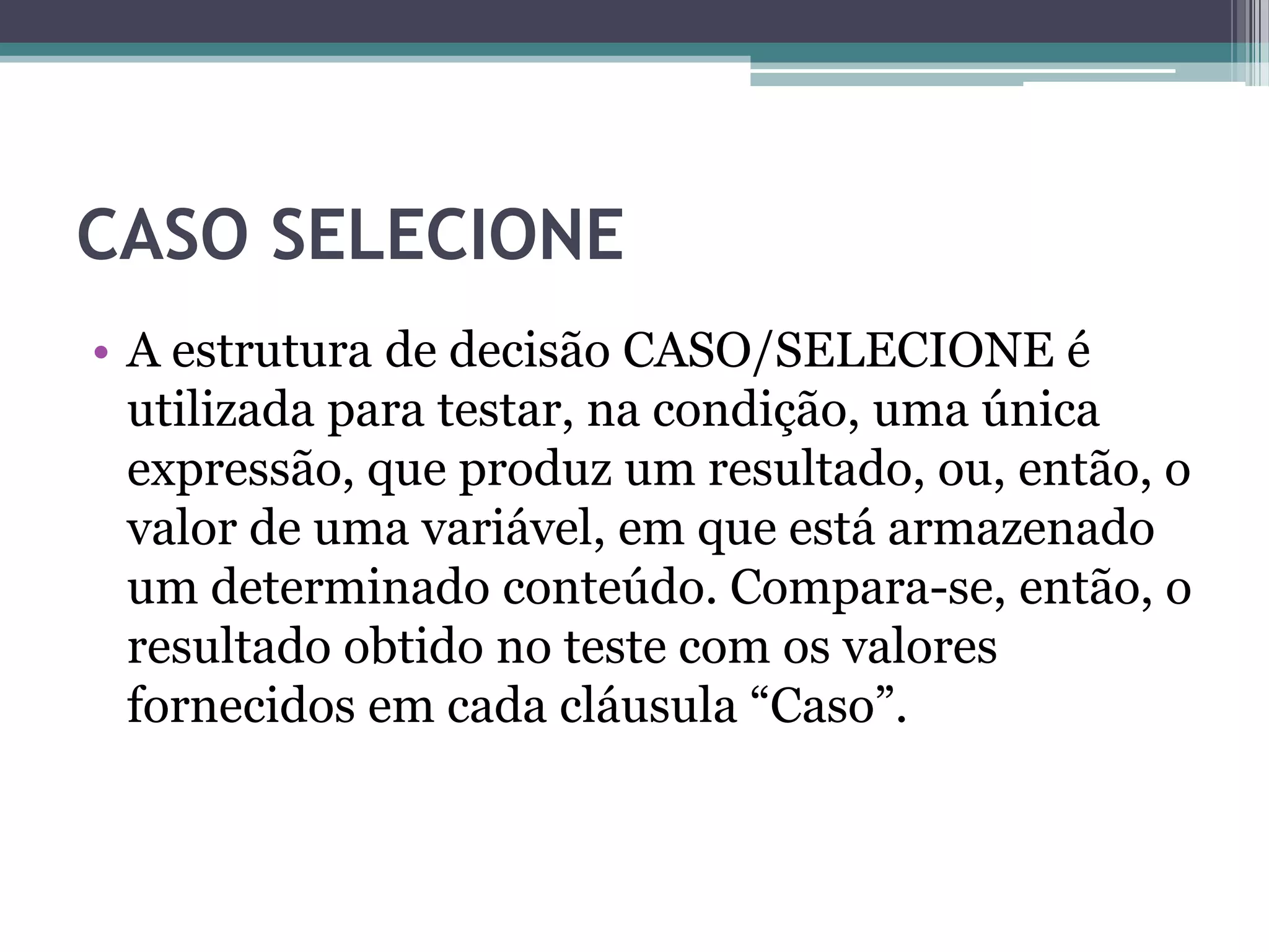 DecisãoA estrutura de decisão “SE/IF” normalmente vem acompanhada de um comando, ou seja, se determinada condição for satisfeita pelo comando SE/IF então execute determinado comando.Se media >= 7 então      imprima “aprovado”Se a variável media for maior ou igual a 7 então imprima aprovado