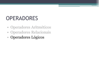 OPERADORES•  Operadores Aritméticos •  Operadores Relacionais •  Operadores Lógicos
