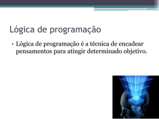 Lógica de programaçãoLógica de programação é a técnica de encadear pensamentos para atingir determinado objetivo.