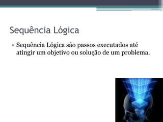 Sequência LógicaSequência Lógica são passos executados até atingir um objetivo ou solução de um problema.