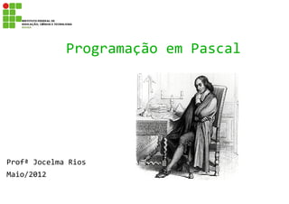 Programação em Pascal




Profª Jocelma Rios
Maio/2012
 
