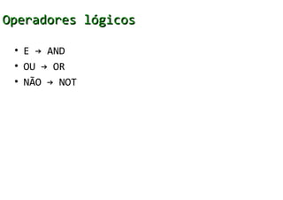 Operadores lógicos

 • E → AND
 • OU → OR
 • NÃO → NOT
 