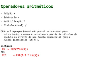 Operadores aritméticos
• Adição +
• Subtração -
• Multiplicação *
• Divisão (real) /

OBS: A linguagem Pascal não possui u...