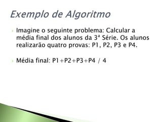  Imagine o seguinte problema: Calcular a
média final dos alunos da 3ª Série. Os alunos
realizarão quatro provas: P1, P2, P3 e P4.
 Média final: P1+P2+P3+P4 / 4
 