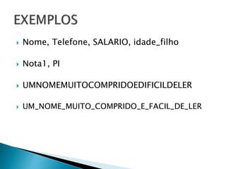  Nome, Telefone, SALARIO, idade_filho
 Nota1, PI
 UMNOMEMUITOCOMPRIDOEDIFICILDELER
 UM_NOME_MUITO_COMPRIDO_E_FACIL_DE_LER
 