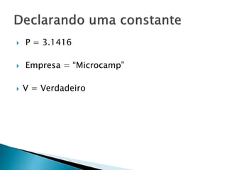  P = 3.1416
 Empresa = “Microcamp”
 V = Verdadeiro
 