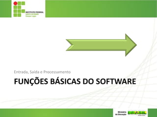 FUNÇÕES BÁSICAS DO SOFTWARE
Entrada, Saída e Processamento
3
 