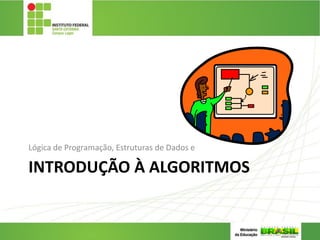 INTRODUÇÃO À ALGORITMOS
Lógica de Programação, Estruturas de Dados e
7
 