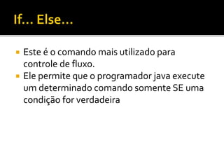  Este é o comando mais utilizado para
controle de fluxo.
 Ele permite que o programador java execute
um determinado comando somente SE uma
condição for verdadeira
 