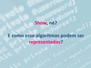 Show, né?
E como esse algoritmos podem ser
representados?
 
