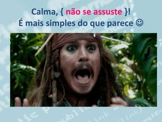 Calma, { não se assuste }!
É mais simples do que parece 
 