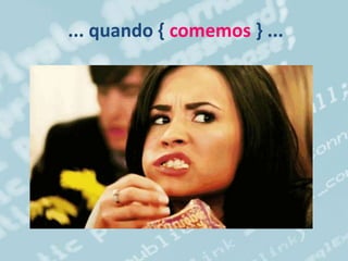 ... quando { comemos } ...
 