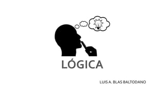 LÓGICA
LUIS A. BLAS BALTODANO
 