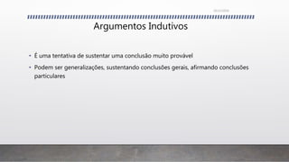 Argumentos Indutivos
• É uma tentativa de sustentar uma conclusão muito provável
• Podem ser generalizações, sustentando conclusões gerais, afirmando conclusões
particulares
26/11/2016
 