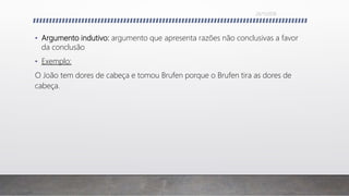 • Argumento indutivo: argumento que apresenta razões não conclusivas a favor
da conclusão
• Exemplo:
O João tem dores de cabeça e tomou Brufen porque o Brufen tira as dores de
cabeça.
26/11/2016
 
