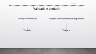 Validade e verdade
Proposição individual
Verdade
Proposição que ocorre num argumento
Validade
26/11/2016
 