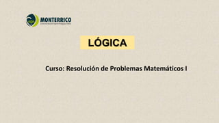LÓGICA
Curso: Resolución de Problemas Matemáticos I
 