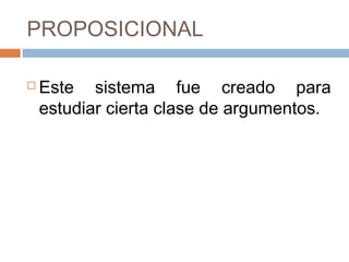 PROPOSICIONAL

   Este sistema fue creado para
    estudiar cierta clase de argumentos.
 