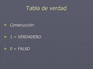Construcción: 1 = VERDADERO 0 = FALSO Tabla de verdad 