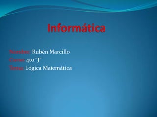 Nombre: Rubén Marcillo
Curso: 4to “J”
Tema: Lógica Matemática
 