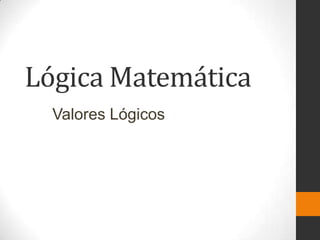 Lógica Matemática
Valores Lógicos

 