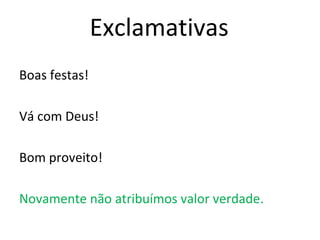 Exclamativas
Boas festas!
Vá com Deus!
Bom proveito!
Novamente não atribuímos valor verdade.
 