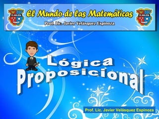 Lógica Proposicional Prof. Lic. Javier Velásquez Espinoza 