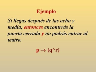 Si llegas después de las ocho y media,  entonces  encontrrás la puerta cerrada  y  no podrás entrar al teatro. p     (q^r) Ejemplo 