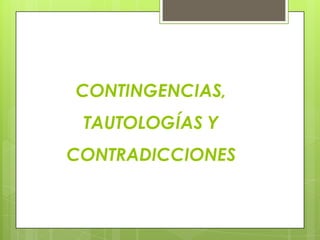 CONTINGENCIAS,
 TAUTOLOGÍAS Y
CONTRADICCIONES
 