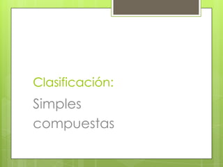 Clasificación:
Simples
compuestas
 