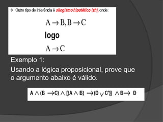 Exemplo 1:
Usando a lógica proposicional, prove que
o argumento abaixo é válido.
 